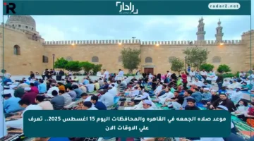 موعد صلاة الجمعة في القاهرة والمحافظات اليوم 15 أغسطس 2025.. تعرف على الأوقات الآن